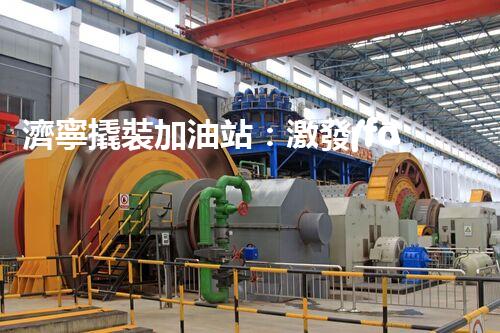 濟寧撬裝加油站：激發(fā)您對化工廠拆除技術(shù)的獵奇心！